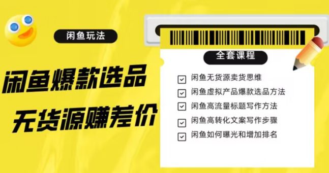 闲鱼无货源赚差价进阶玩法，爆款选品，资源寻找，引流变现全套教程（11节课）【揭秘】-七量思维