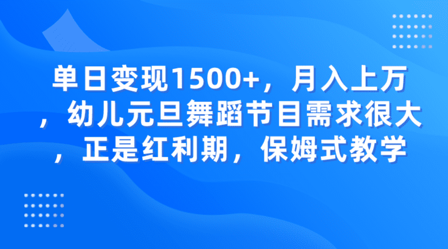 单日变现1500+，月入上万，幼儿元旦舞蹈节目需求很大，正是红利期，保姆式教学-七量思维