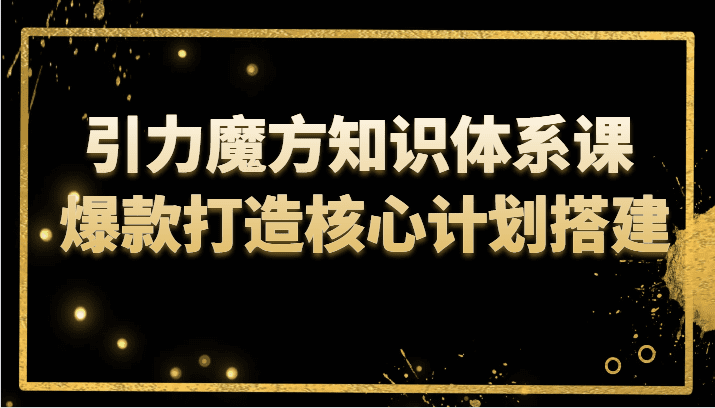 引力魔方知识体系课 爆款打造核心计划搭建-七量思维