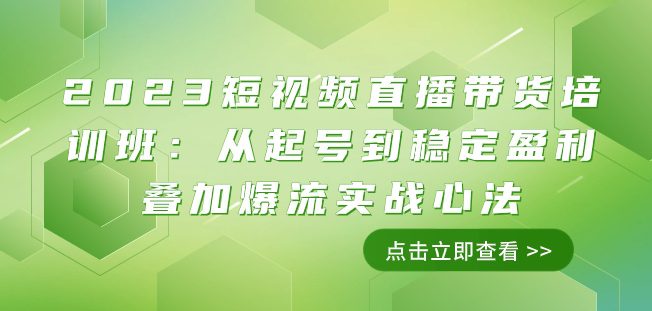 2023短视频直播带货培训班：从起号到稳定盈利叠加爆流实战心法（11节课）-七量思维