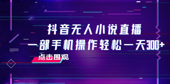 （7938期）抖音无人小说直播 一部手机操作轻松一天300+-七量思维