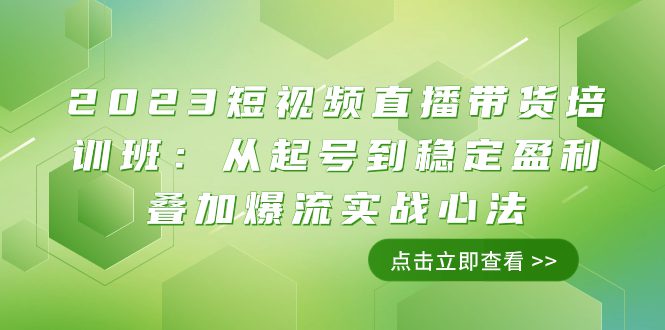 （7935期）2023短视频直播带货培训班：从起号到稳定盈利叠加爆流实战心法（11节课）-七量思维