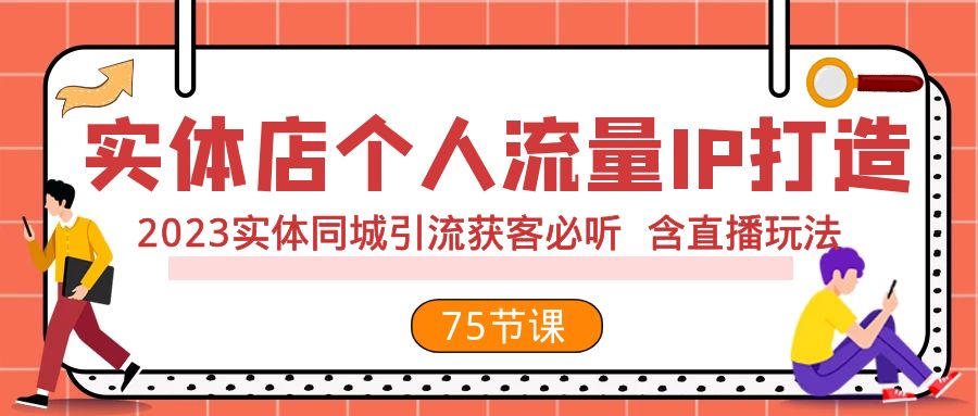 （7934期）实体店个人流量IP打造 2023实体同城引流获客必听 含直播玩法（75节完整版）-七量思维