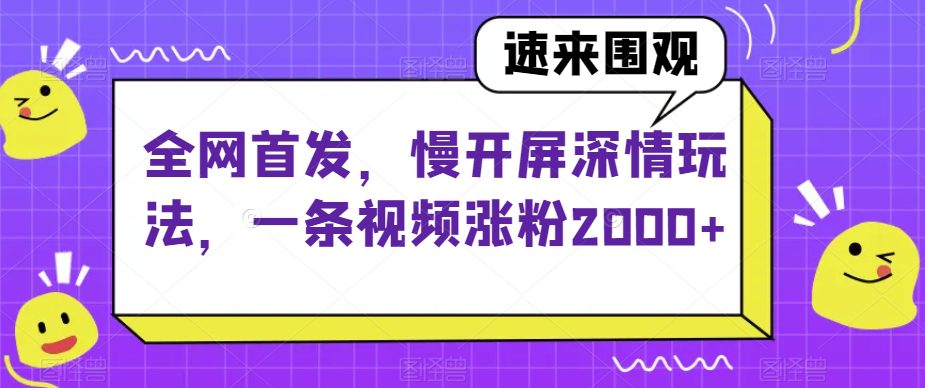 全网首发，慢开屏深情玩法，一条视频涨粉2000+【揭秘】-七量思维