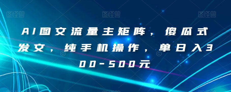 AI图文流量主矩阵，傻瓜式发文，纯手机操作，单日入300-500元【揭秘】-七量思维