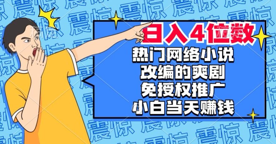 热门网络小说改编的爽剧，免授权推广，新人当天就能赚钱，日入4位数【揭秘】-七量思维