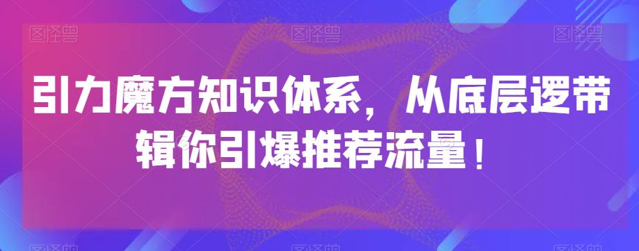 引力魔方知识体系，从底层逻‮带辑‬你引爆‮荐推‬流量！-七量思维