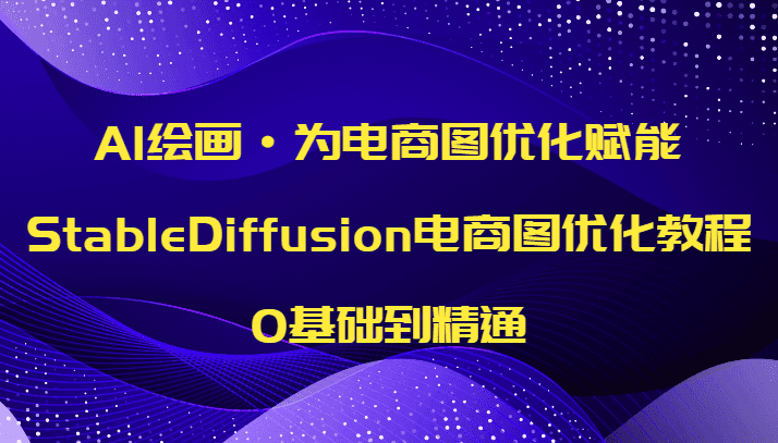 AI绘画·为电商图优化赋能，StableDiffusion电商图优化教程，0基础到精通-七量思维