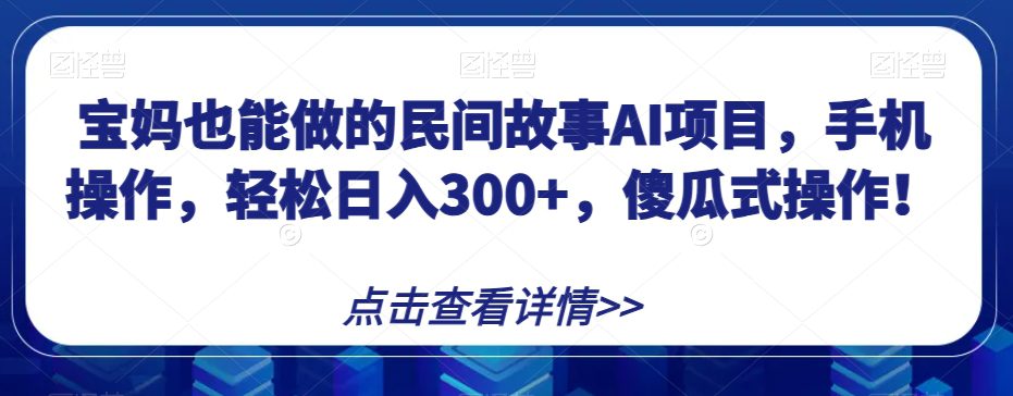 宝妈也能做的民间故事AI项目，手机操作，轻松日入300+，傻瓜式操作！【揭秘】-七量思维