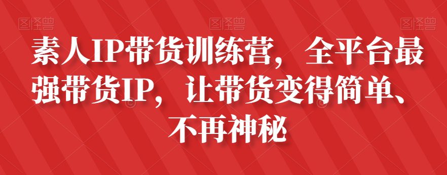 素人IP带货训练营，全平台最强带货IP，让带货变得简单、不再神秘-七量思维