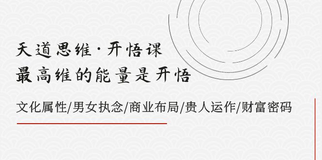 天道思维·开悟课-最高维的能量是开悟 文化属性/男女执念/商业布局/贵人运作/财富密码-七量思维