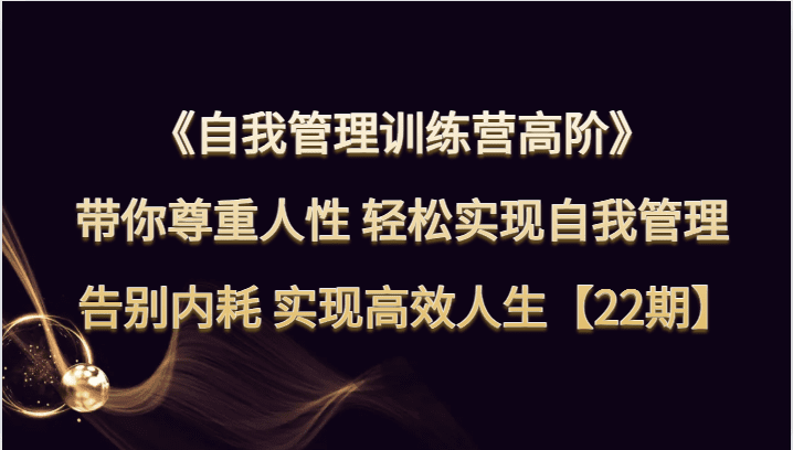 自我管理训练营高阶 带你尊重人性 轻松实现自我管理 告别内耗 实现高效人生【22期】-七量思维