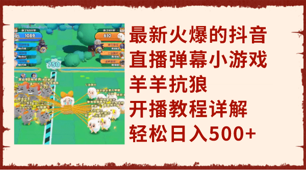 （7967期）最新火爆的抖音直播弹幕小游戏羊羊抗狼，开播教程详解，轻松日入500+-七量思维