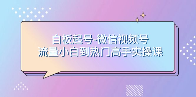 （7955期）白板起号-微信视频号流量小白到热门高手实操课-七量思维