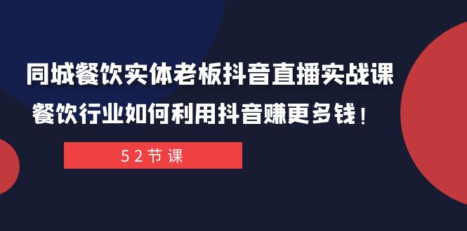 同城餐饮实体老板抖音直播实战课：餐饮行业如何利用抖音赚更多钱！-七量思维