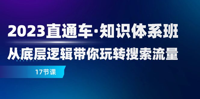 （7977期）2023直通车·知识体系班：从底层逻辑带你玩转搜索流量（17节课）-七量思维