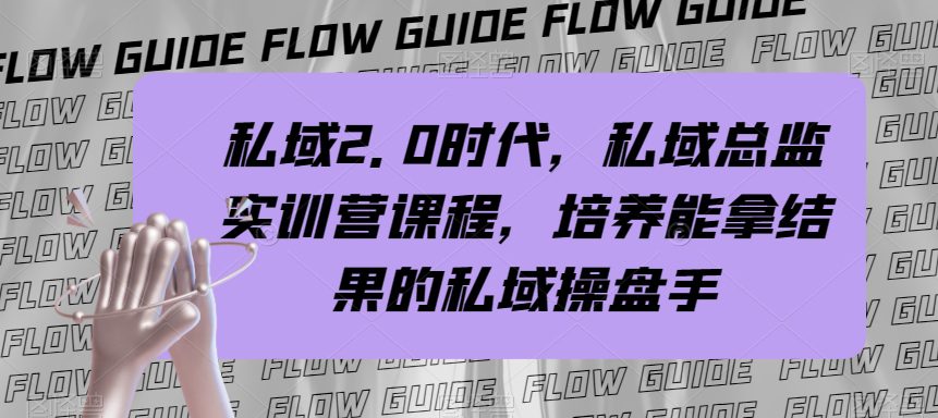 （7984期）私域·2.0时代，私域·总监实战营课程，培养能拿结果的私域操盘手-七量思维