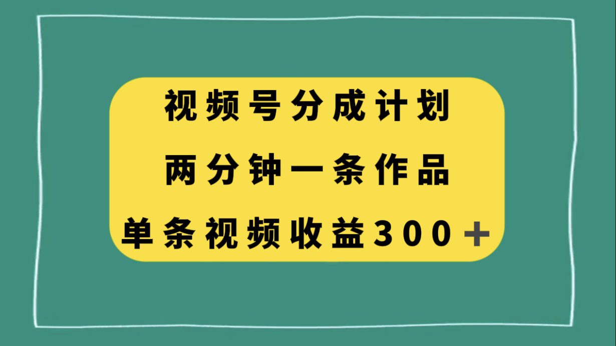 （8000期）视频号分成计划，两分钟一条作品，单视频收益300+-七量思维