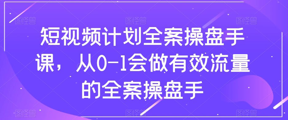 （8003期）短视频计划-全案操盘手课，从0-1会做有效流量的全案操盘手-七量思维