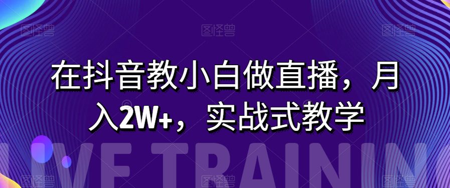 在抖音教小白做直播，月入2W+，实战式教学【揭秘】-七量思维