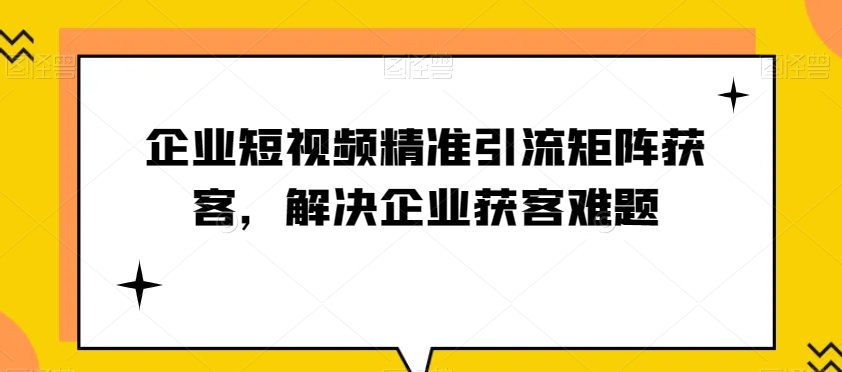 企业短视频精准引流矩阵获客，解决企业获客难题-七量思维