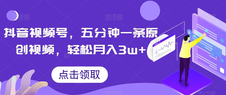 抖音视频号，五分钟一条原创视频，轻松月入3w+【独家秘诀，传授赚钱方法】【揭秘】-七量思维