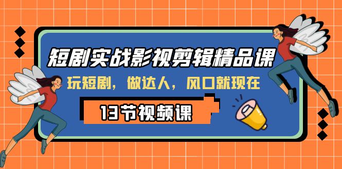 短剧实战影视剪辑精品课，玩短剧，做达人，风口就现在-七量思维