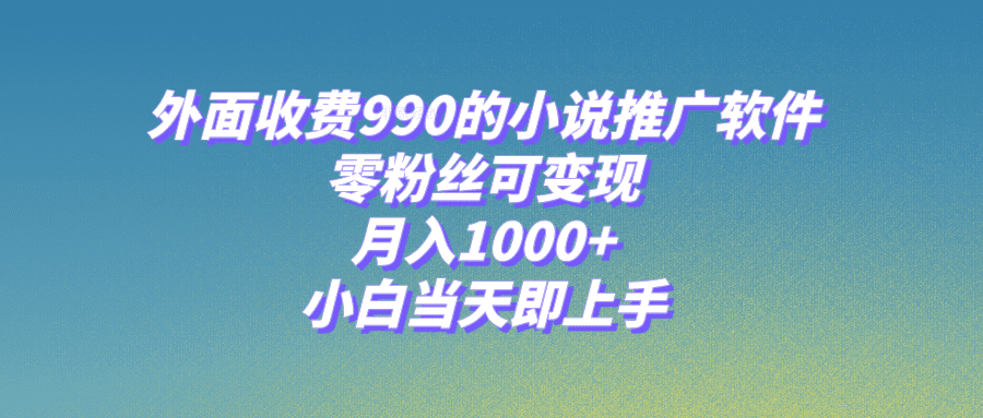 （8016期）小说推广软件，零粉丝可变现，月入1000+，小白当天即上手【附189G素材】-七量思维