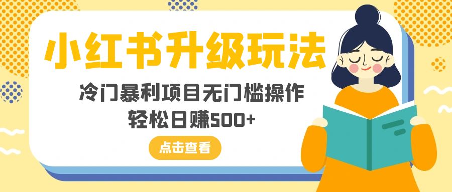 （8014期）小红书升级玩法，冷门暴利项目无门槛操作，轻松日赚500+-七量思维