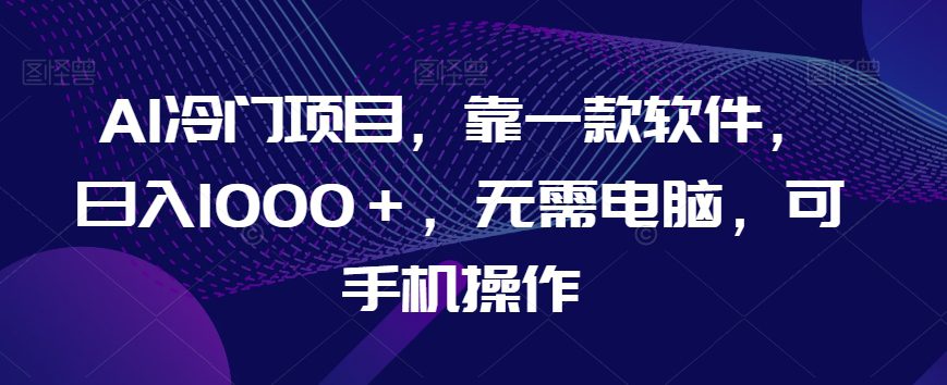 AI冷门项目，靠一款软件，日入1000＋，无需电脑，可手机操作【揭秘】-七量思维