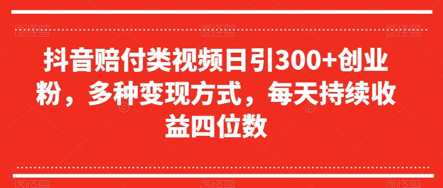 抖音赔付类视频日引300+创业粉，多种变现方式，每天持续收益四位数【揭秘】-七量思维