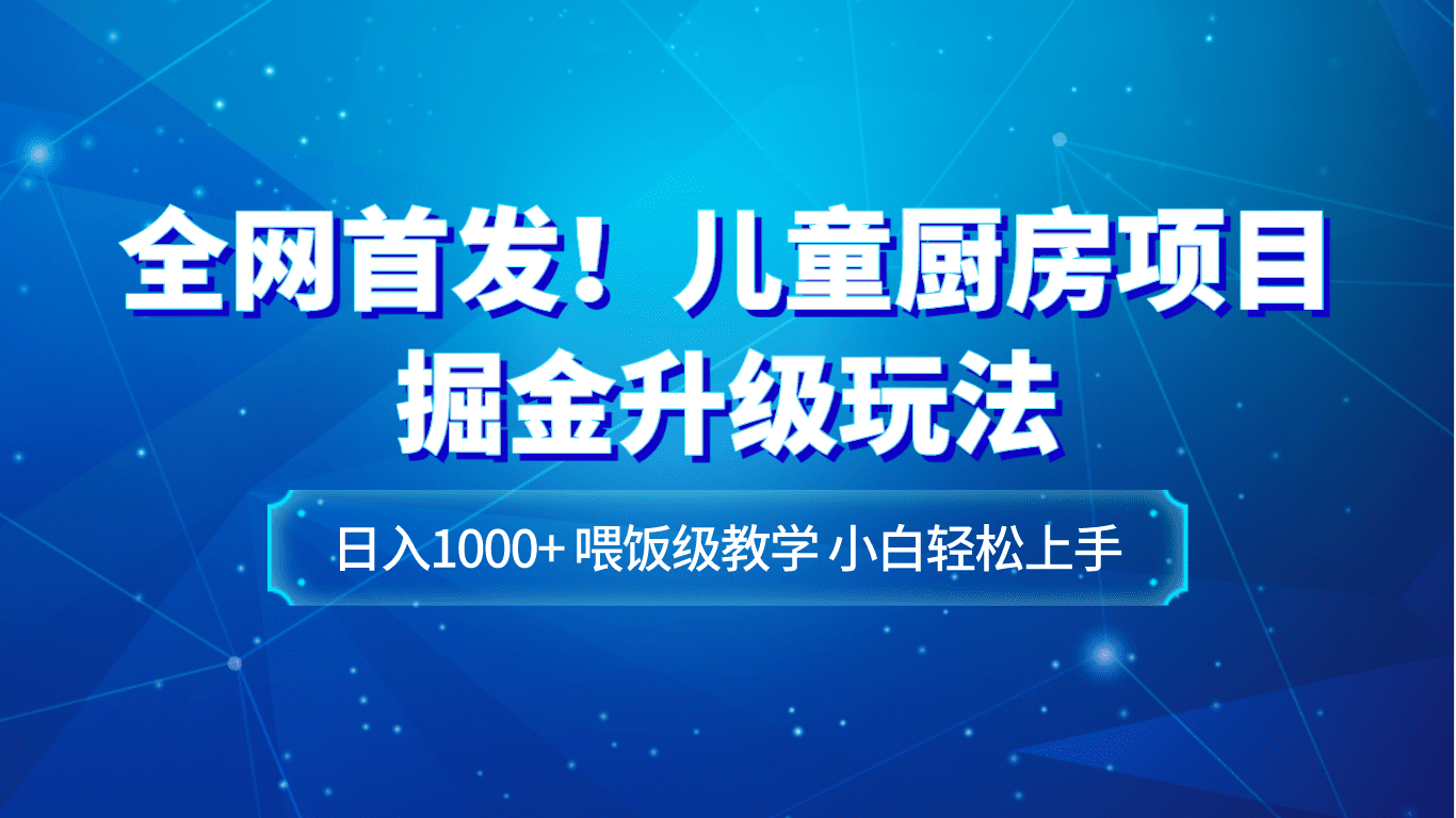 全网首发！儿童厨房项目掘金升级玩法，日入1000+，喂饭级教学，小白轻松上手-七量思维