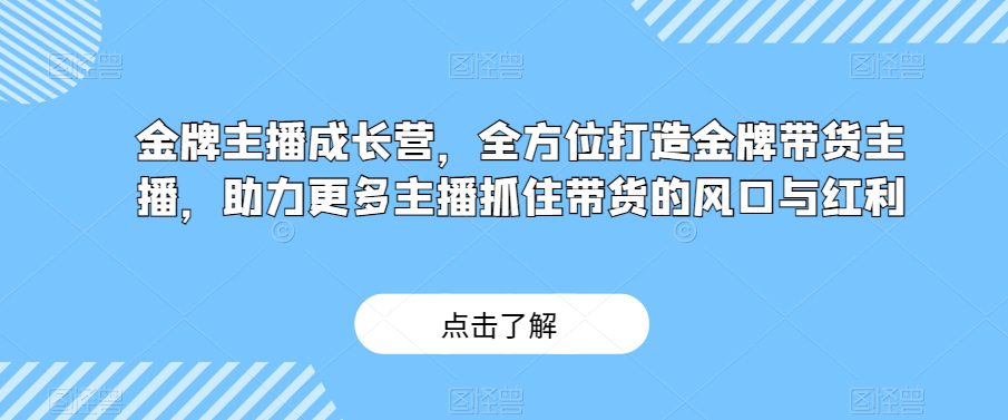 金牌主播成长营，全方位打造金牌带货主播，助力更多主播抓住带货的风口与红利-七量思维