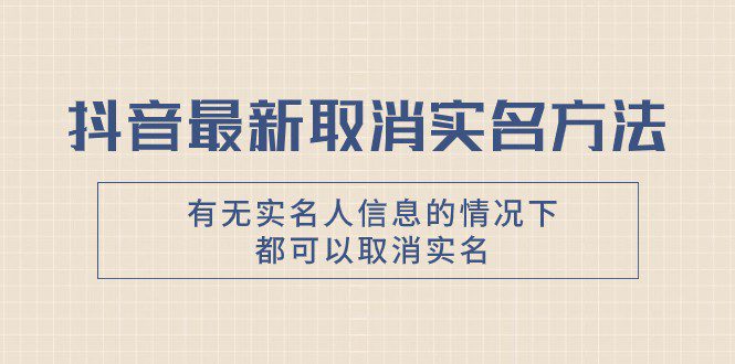 抖音最新取消实名方法，有无实名人信息的情况下都可以取消实名，自测-七量思维