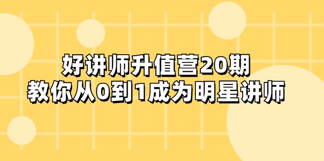 （8035期）好讲师-升值营-第20期，教你从0到1成为明星讲师-七量思维