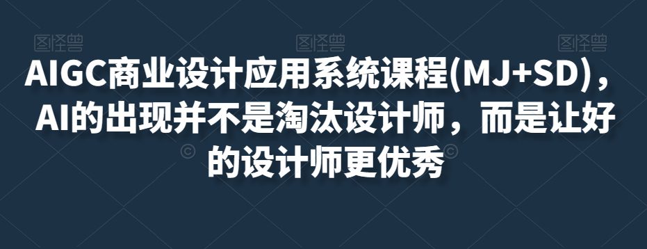 AIGC商业设计应用系统课程(MJ+SD)，AI的出现并不是淘汰设计师，而是让好的设计师更优秀-七量思维