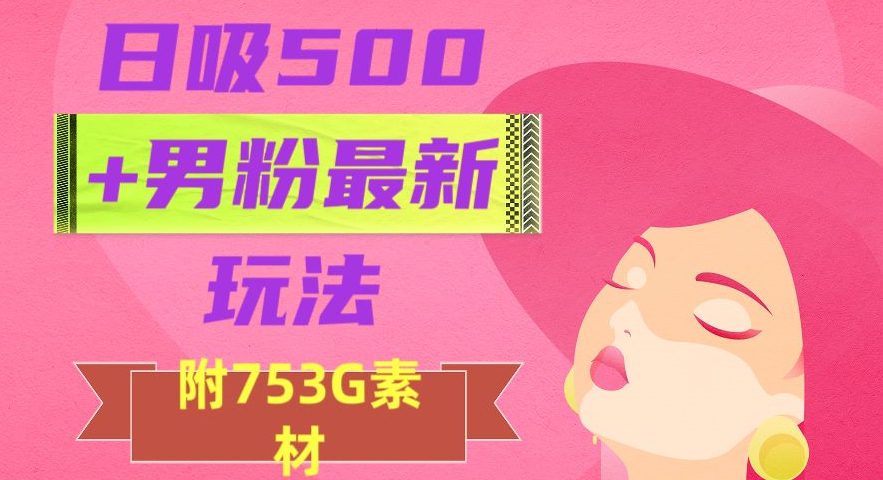 日吸500+男粉最新玩法，从作品制作到如何引流及后端变现，保姆级教程【揭秘】-七量思维