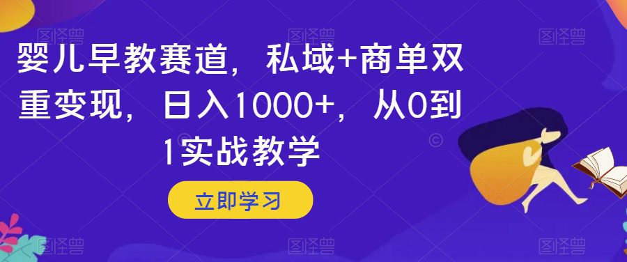 婴儿早教赛道，私域+商单双重变现，日入1000+，从0到1实战教学【揭秘】-七量思维