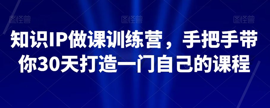 知识IP做课训练营，手把手带你30天打造一门自己的课程-七量思维