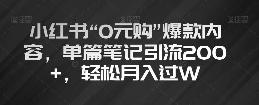 小红书“0元购”爆款内容，单篇笔记引流200+，轻松月入过W【揭秘】-七量思维