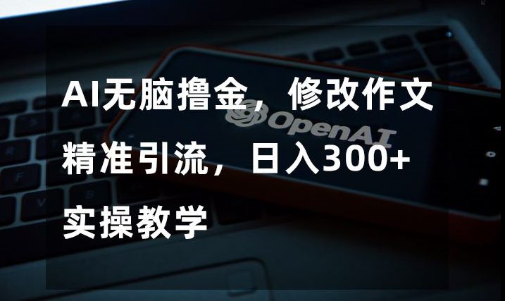 AI无脑撸金，修改作文精准引流，日入300+，实操教学【揭秘】-七量思维