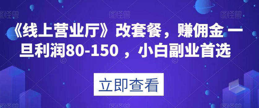 《线上营业厅》改套餐，赚佣金一旦利润80-150，小白副业首选【揭秘】-七量思维