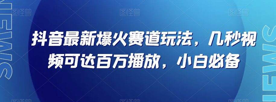 抖音最新爆火赛道玩法，几秒视频可达百万播放，小白必备（附素材）【揭秘】-七量思维