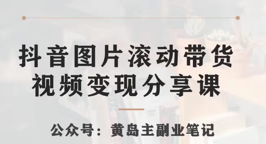 黄岛主·抖音图片滚动带货视频副业项目，一条龙变现玩法分享给你-七量思维