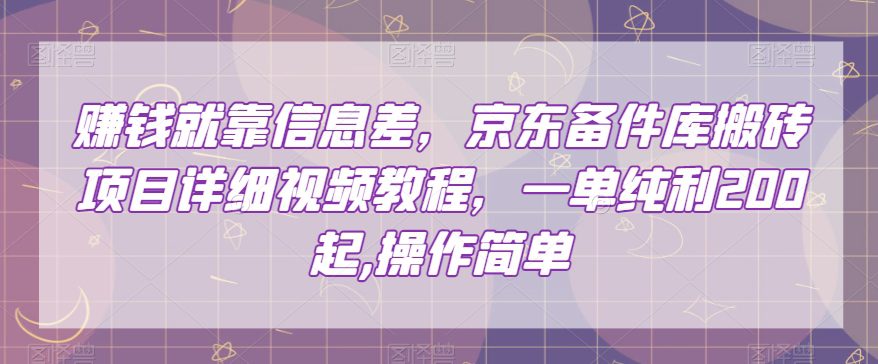 赚钱就靠信息差，京东备件库搬砖项目详细视频教程，一单纯利200，操作简单【揭秘】-七量思维