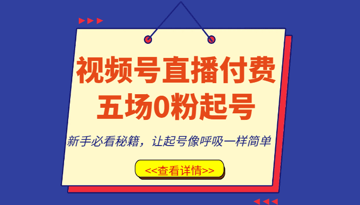 视频号直播付费五场0粉起号课，新手必看秘籍，让起号像呼吸一样简单-七量思维