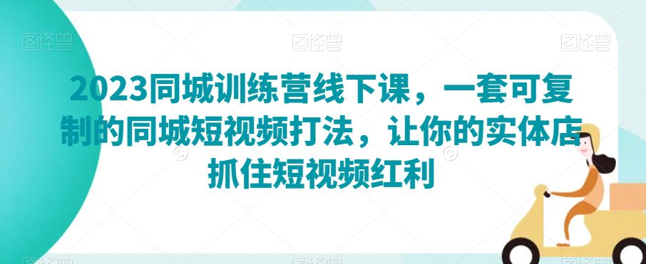 2023同城训练营线下课，一套可复制的同城短视频打法，让你的实体店抓住短视频红利-七量思维