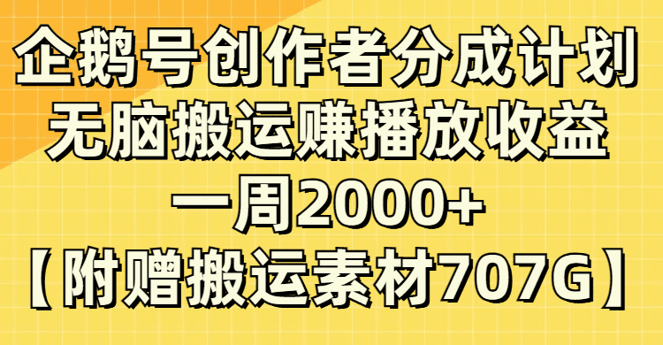 (8083期）企鹅号创作者分成计划，无脑搬运赚播放收益，一周2000+【附赠无水印直接搬运-七量思维