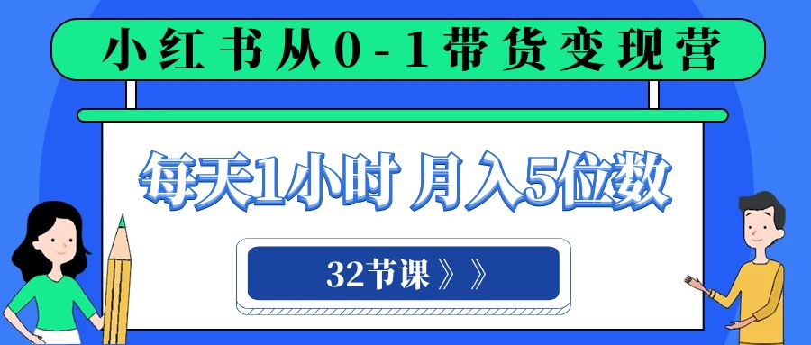 小红书 0-1带货变现营，每天1小时，轻松月入5位数（32节课）-七量思维