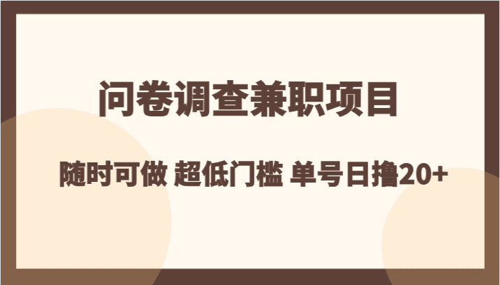 问卷调查兼职项目，随时可做 超低门槛 单号日撸20+-七量思维